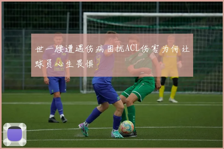世一腰遭遇伤病困扰ACL伤害为何让球员心生畏惧