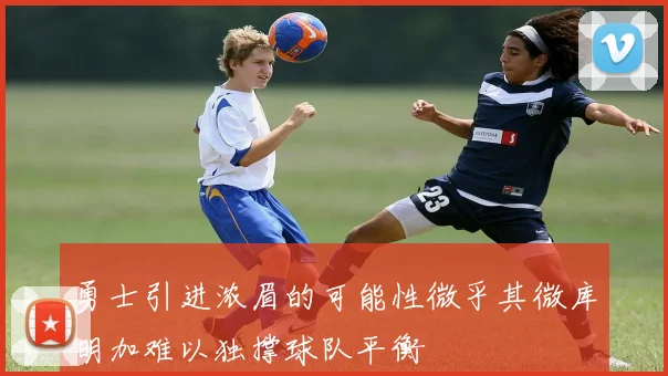 勇士引进浓眉的可能性微乎其微库明加难以独撑球队平衡