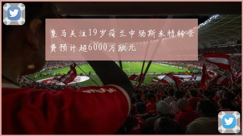 皇马关注19岁荷兰中场斯米特转会费预计超6000万欧元