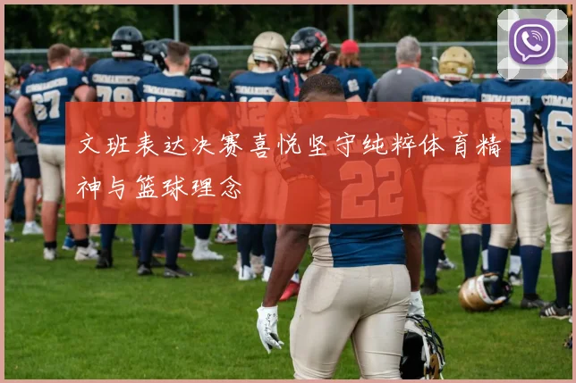 文班表达决赛喜悦坚守纯粹体育精神与篮球理念
