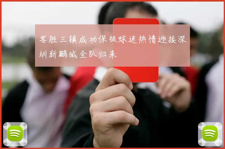 客胜三镇成功保级球迷热情迎接深圳新鹏城全队归来