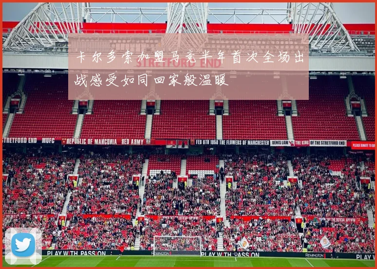 卡尔多索加盟马竞半年首次全场出战感受如同回家般温暖