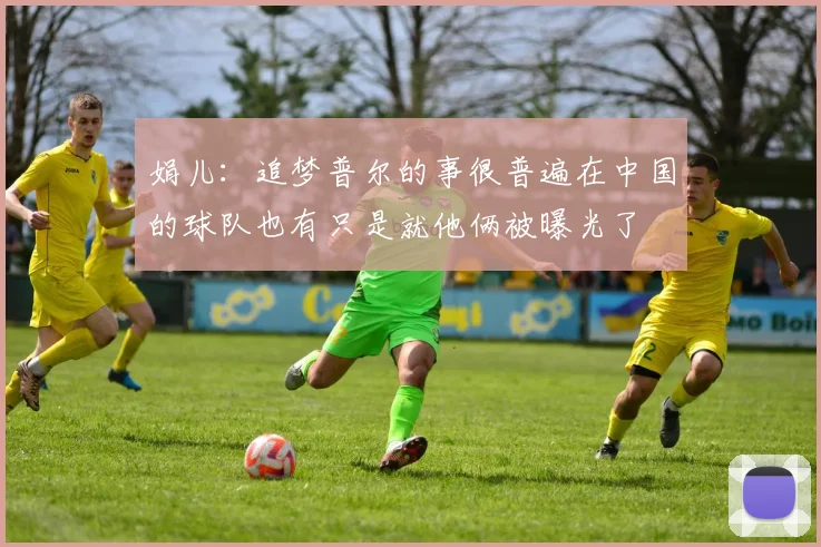娟儿：追梦普尔的事很普遍在中国的球队也有只是就他俩被曝光了