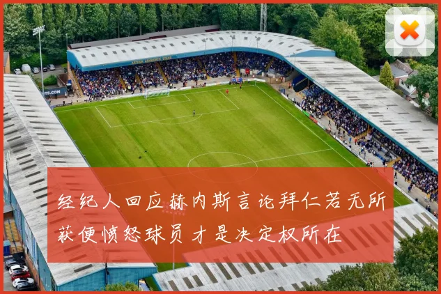 经纪人回应赫内斯言论拜仁若无所获便愤怒球员才是决定权所在