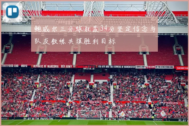 鲍威尔三分球狂轰34分坚定信念与队友教练共谋胜利目标