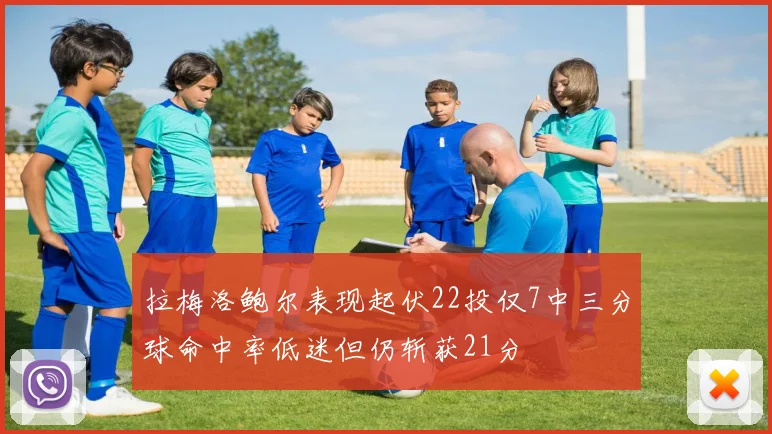 拉梅洛鲍尔表现起伏22投仅7中三分球命中率低迷但仍斩获21分
