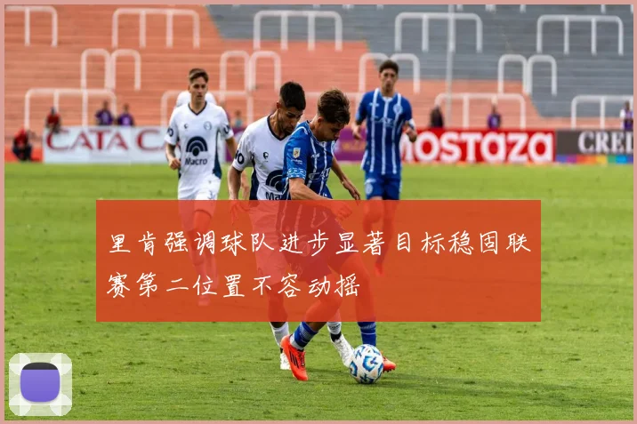 里肯强调球队进步显著目标稳固联赛第二位置不容动摇