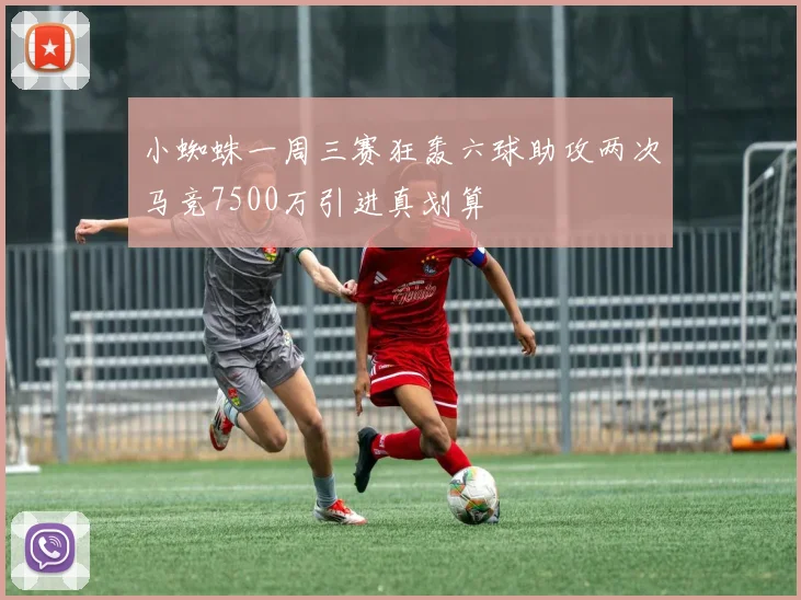 小蜘蛛一周三赛狂轰六球助攻两次马竞7500万引进真划算