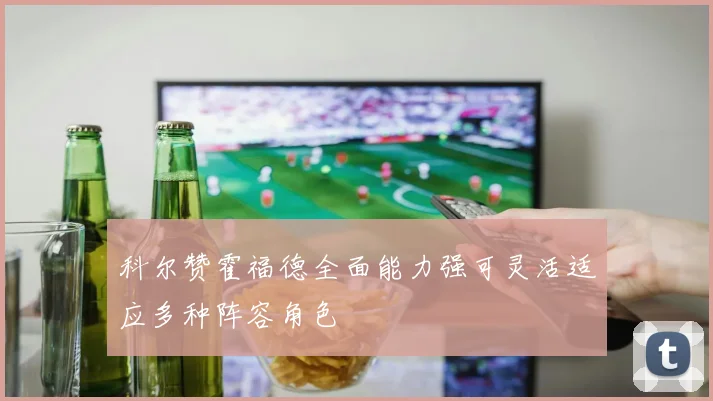 科尔赞霍福德全面能力强可灵活适应多种阵容角色