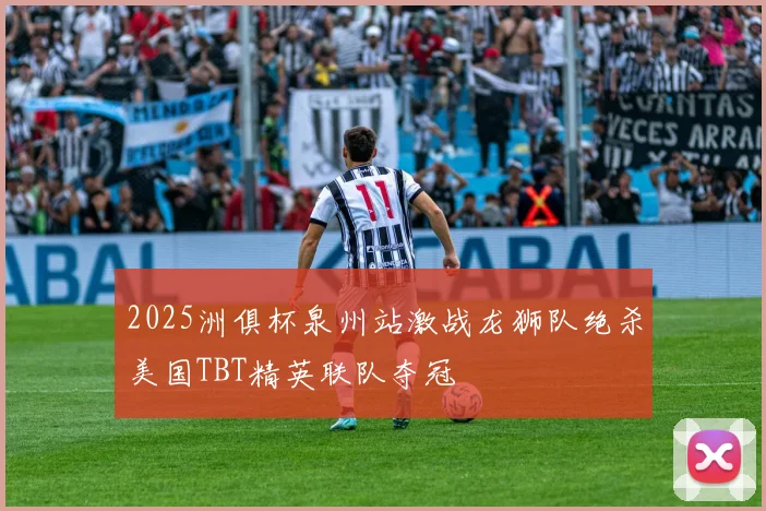 2025洲俱杯泉州站激战龙狮队绝杀美国TBT精英联队夺冠