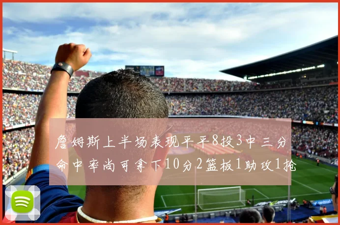 詹姆斯上半场表现平平8投3中三分命中率尚可拿下10分2篮板1助攻1抢断1盖帽