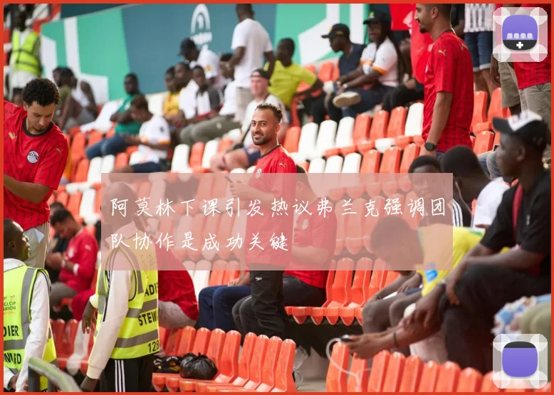 阿莫林下课引发热议弗兰克强调团队协作是成功关键