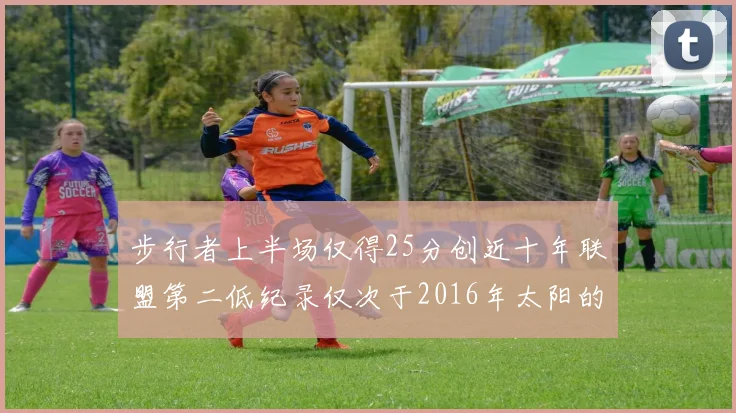 步行者上半场仅得25分创近十年联盟第二低纪录仅次于2016年太阳的22分