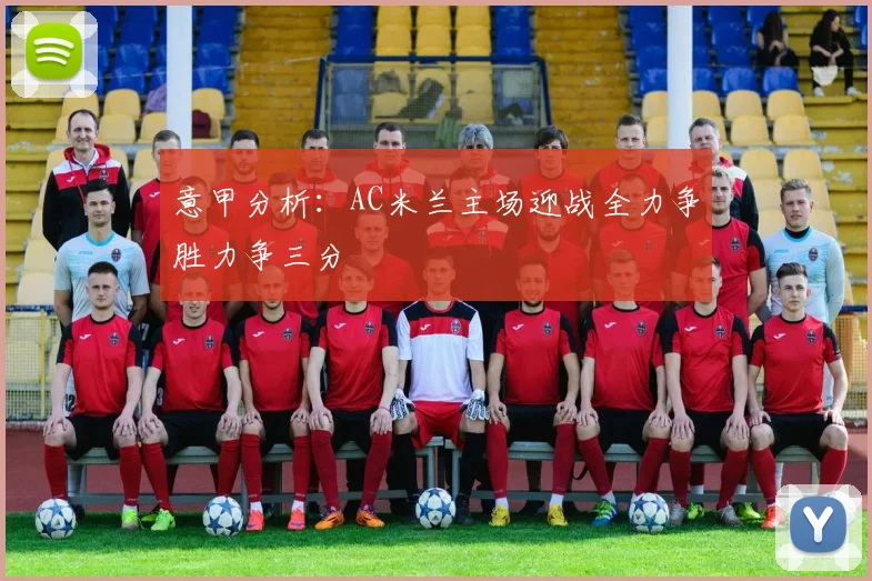 意甲分析：AC米兰主场迎战全力争胜力争三分