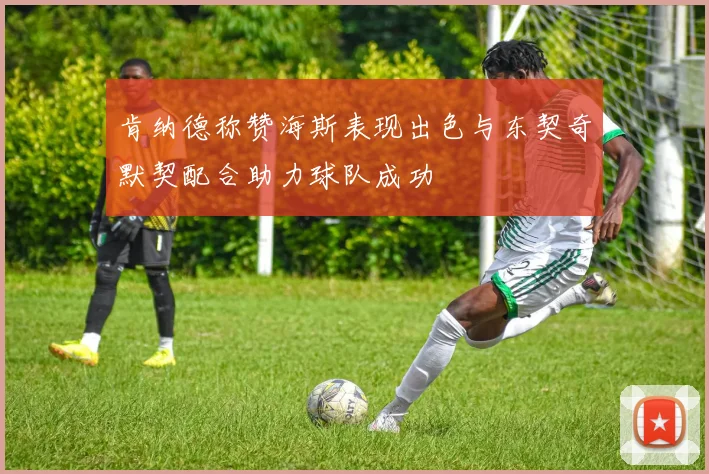 肯纳德称赞海斯表现出色与东契奇默契配合助力球队成功