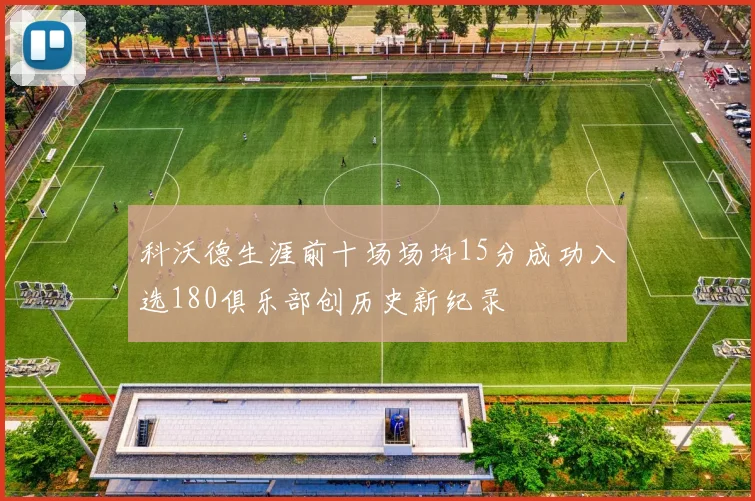 科沃德生涯前十场场均15分成功入选180俱乐部创历史新纪录