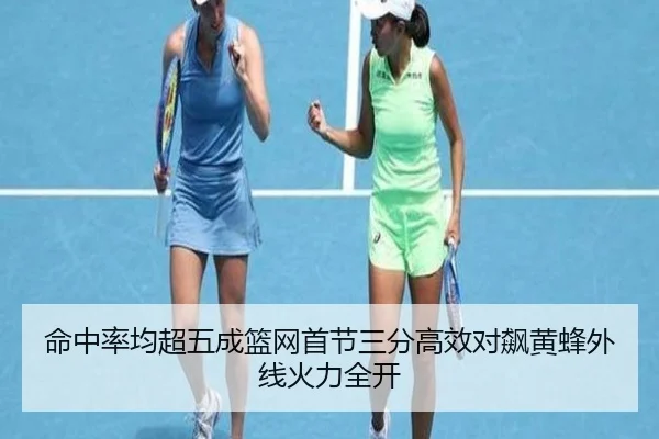 命中率均超五成篮网首节三分高效对飙黄蜂外线火力全开（BOYUSPORTS）